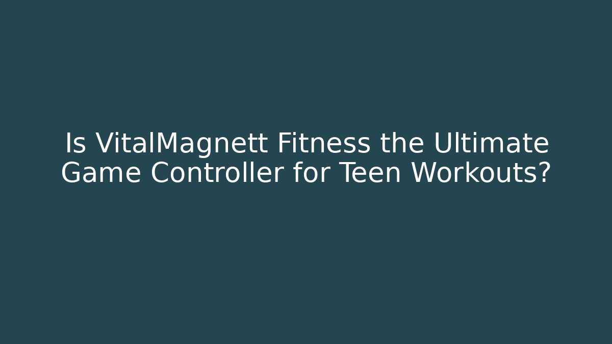 Is VitalMagnett Fitness the Ultimate Game Controller for Teen Workouts?