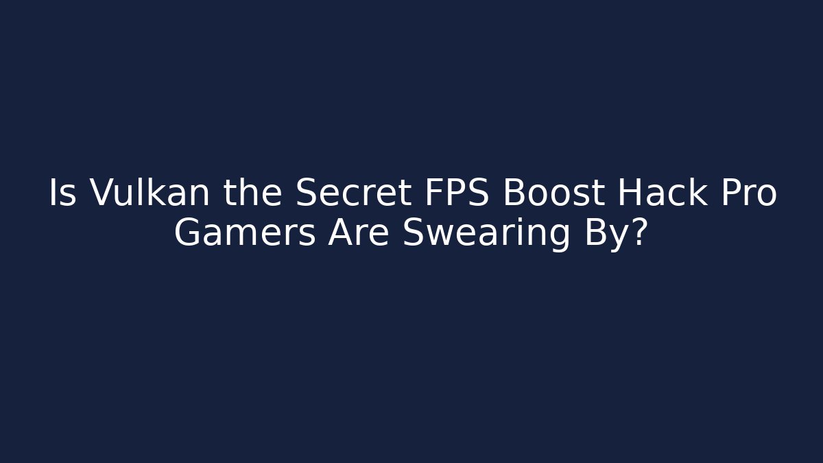 Is Vulkan the Secret FPS Boost Hack Pro Gamers Are Swearing By?
