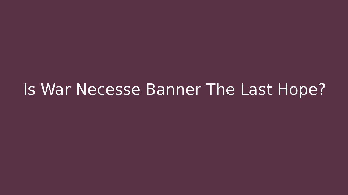 Is War Necesse Banner The Last Hope?