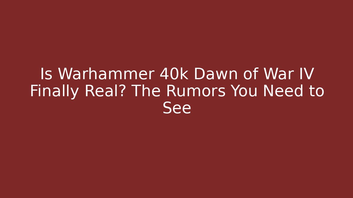Is Warhammer 40k Dawn of War IV Finally Real? The Rumors You Need to See