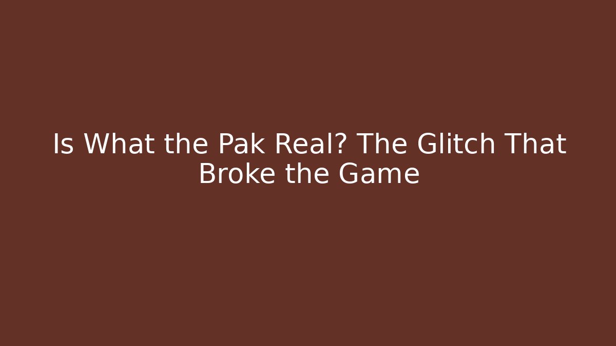 Is What the Pak Real? The Glitch That Broke the Game