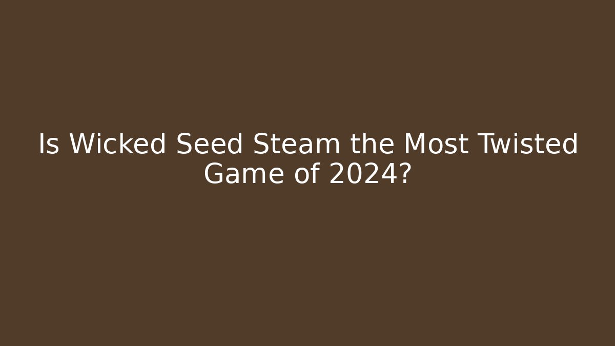 Is Wicked Seed Steam the Most Twisted Game of 2024?