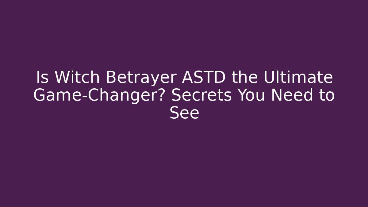 Is Witch Betrayer ASTD the Ultimate Game-Changer? Secrets You Need to See