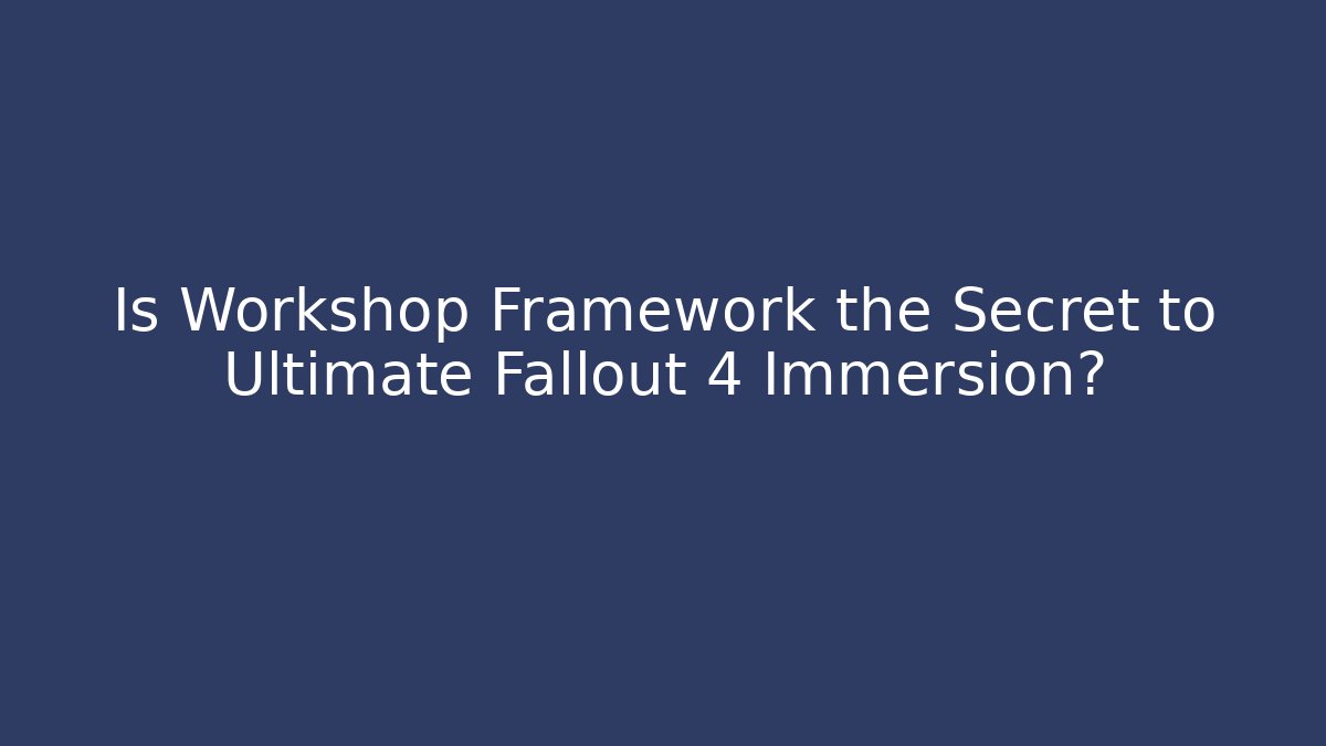 Is Workshop Framework the Secret to Ultimate Fallout 4 Immersion? - Andrea Zevedo
