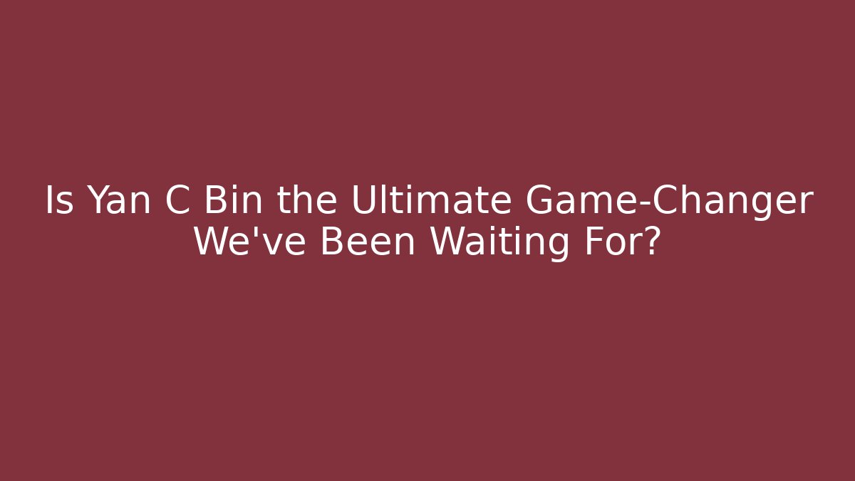 Is Yan C Bin the Ultimate Game-Changer We've Been Waiting For?