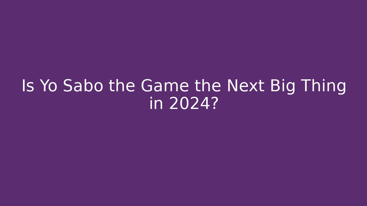 Is Yo Sabo the Game the Next Big Thing in 2024?
