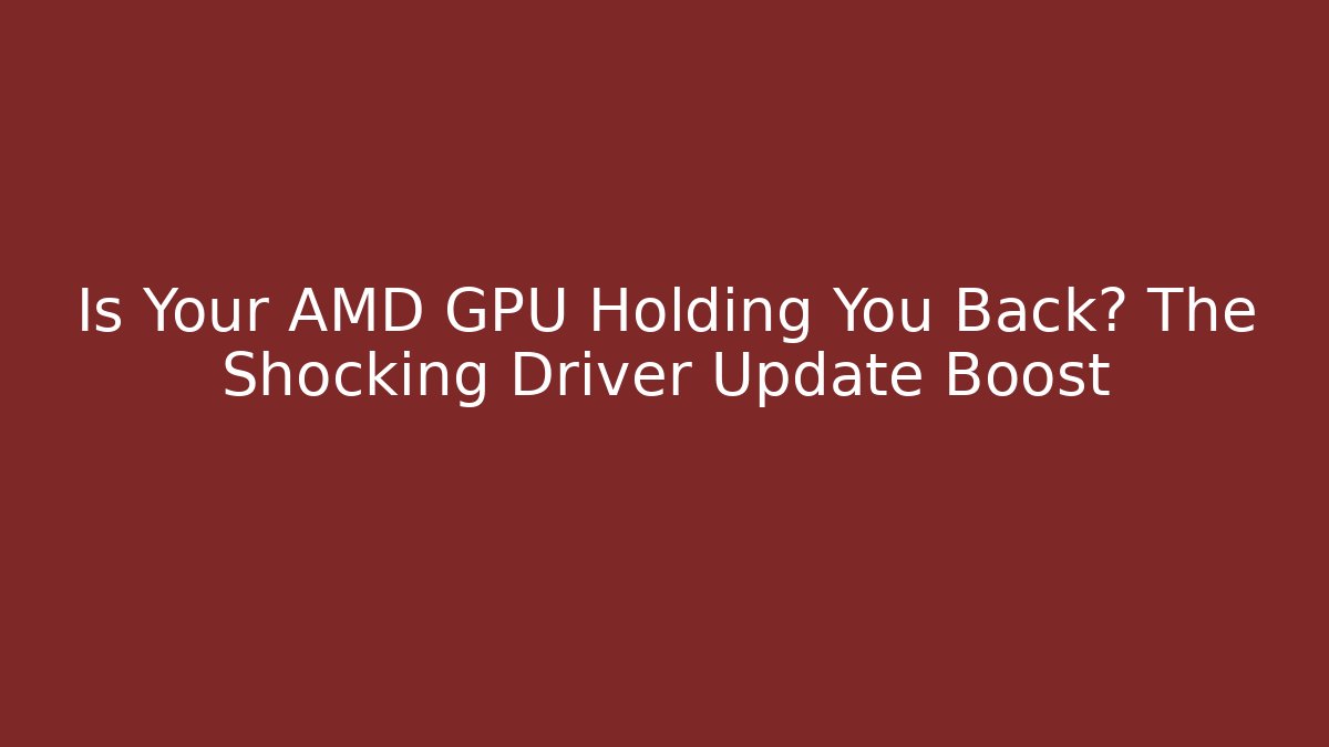 Is Your AMD GPU Holding You Back? The Shocking Driver Update Boost