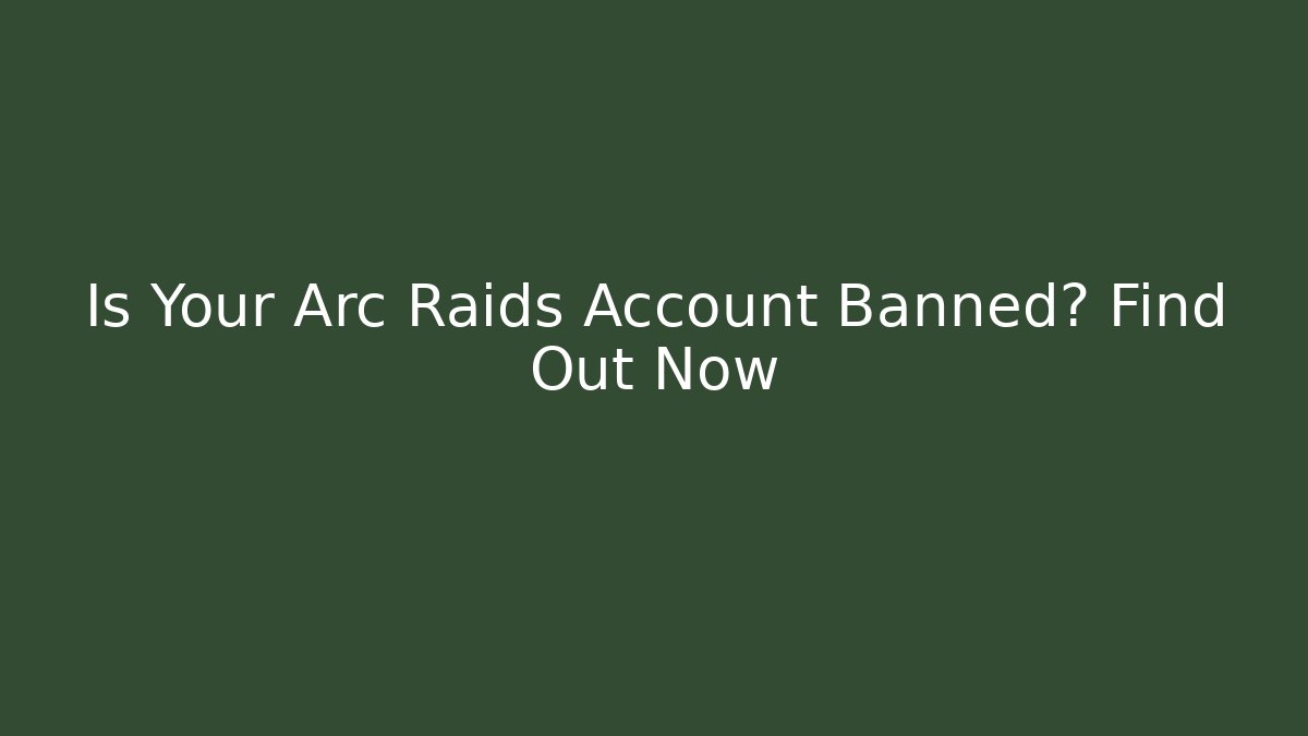 Is Your Arc Raids Account Banned? Find Out Now