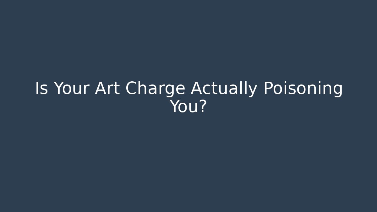 Is Your Art Charge Actually Poisoning You?