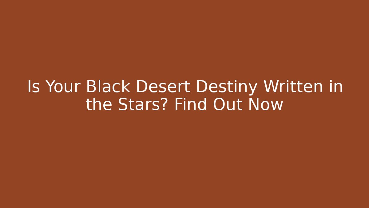 Is Your Black Desert Destiny Written in the Stars? Find Out Now