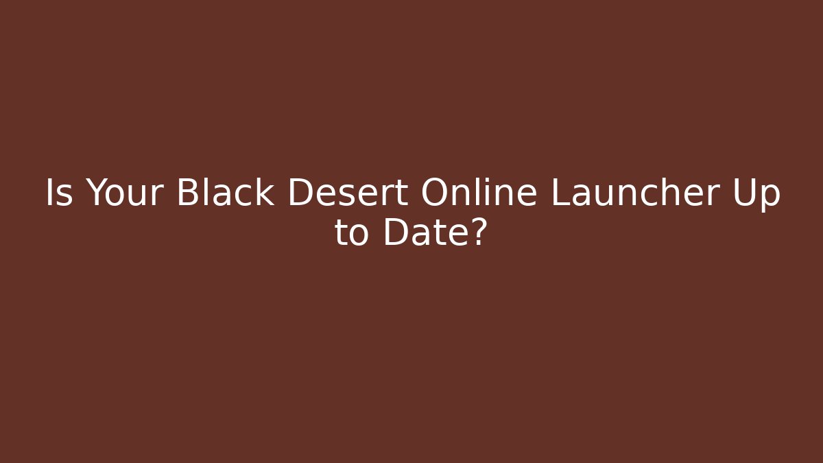 Is Your Black Desert Online Launcher Up to Date?
