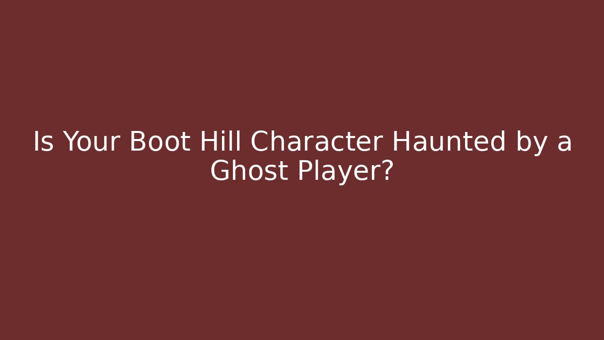 Is Your Boot Hill Character Haunted by a Ghost Player? - Andrea Zevedo