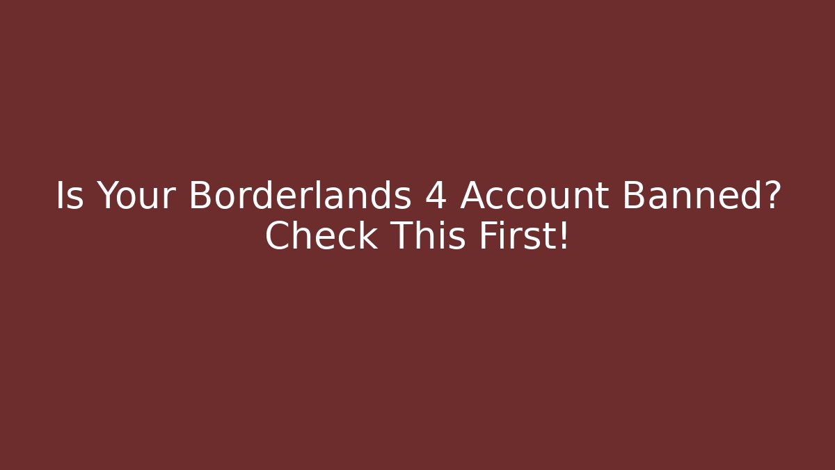 Is Your Borderlands 4 Account Banned? Check This First!
