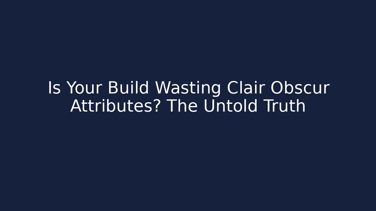 Is Your Build Wasting Clair Obscur Attributes? The Untold Truth