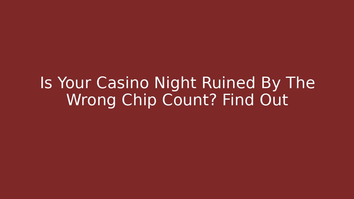 Is Your Casino Night Ruined By The Wrong Chip Count? Find Out