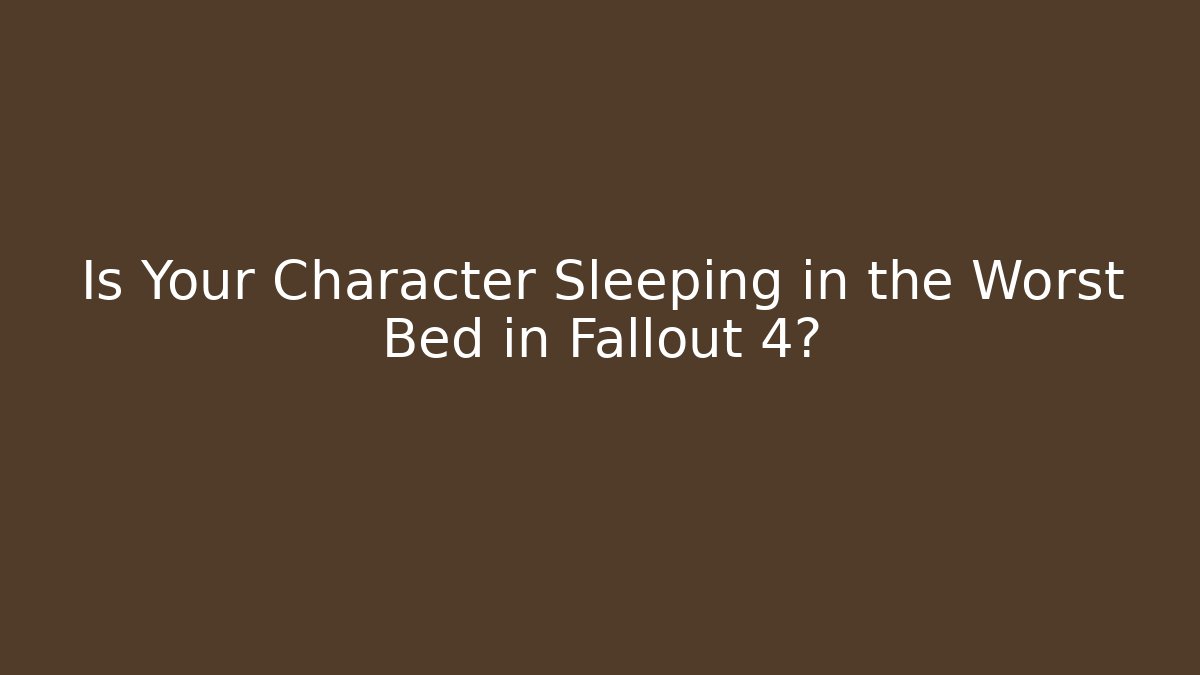 Is Your Character Sleeping in the Worst Bed in Fallout 4?