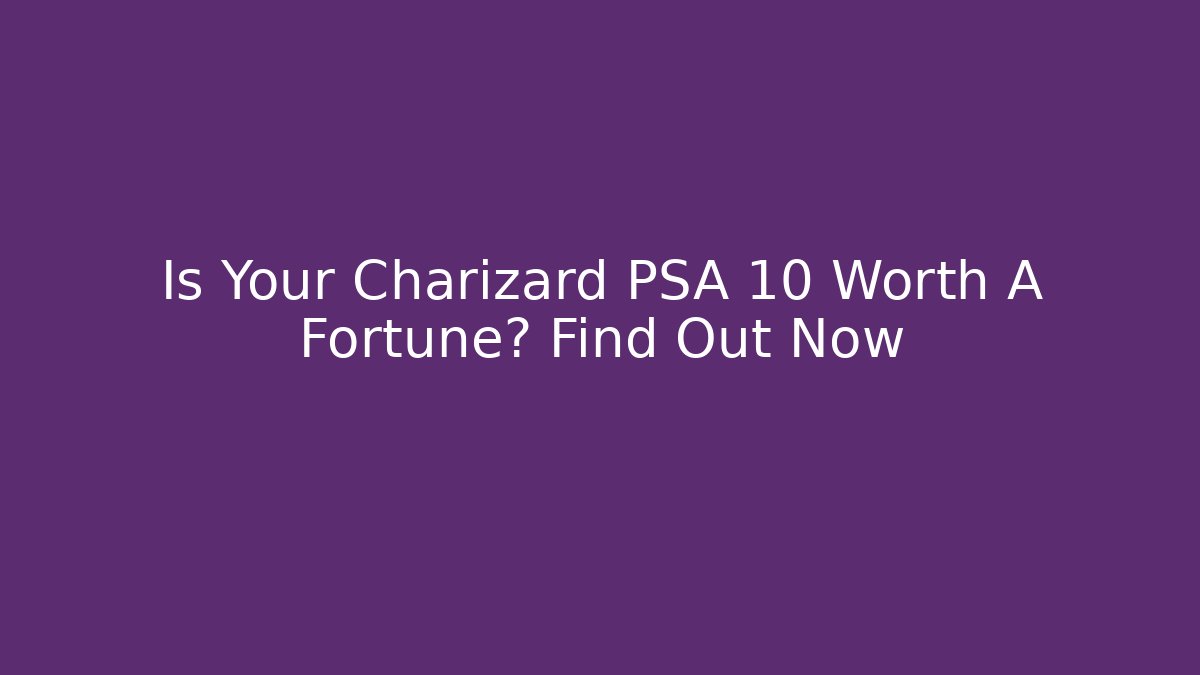 Is Your Charizard PSA 10 Worth A Fortune? Find Out Now - Andrea Zevedo
