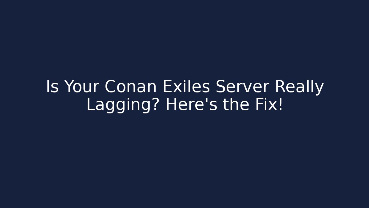 Is Your Conan Exiles Server Really Lagging? Here’s the Fix!