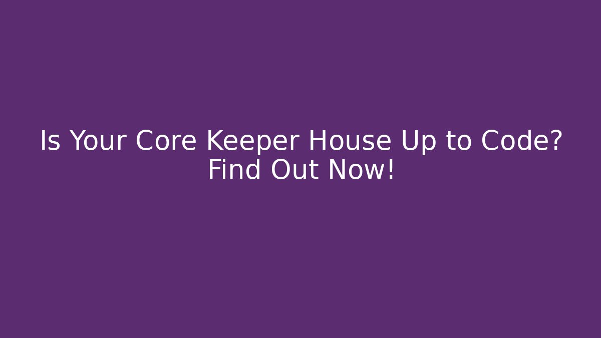 Is Your Core Keeper House Up to Code? Find Out Now! - Andrea Zevedo