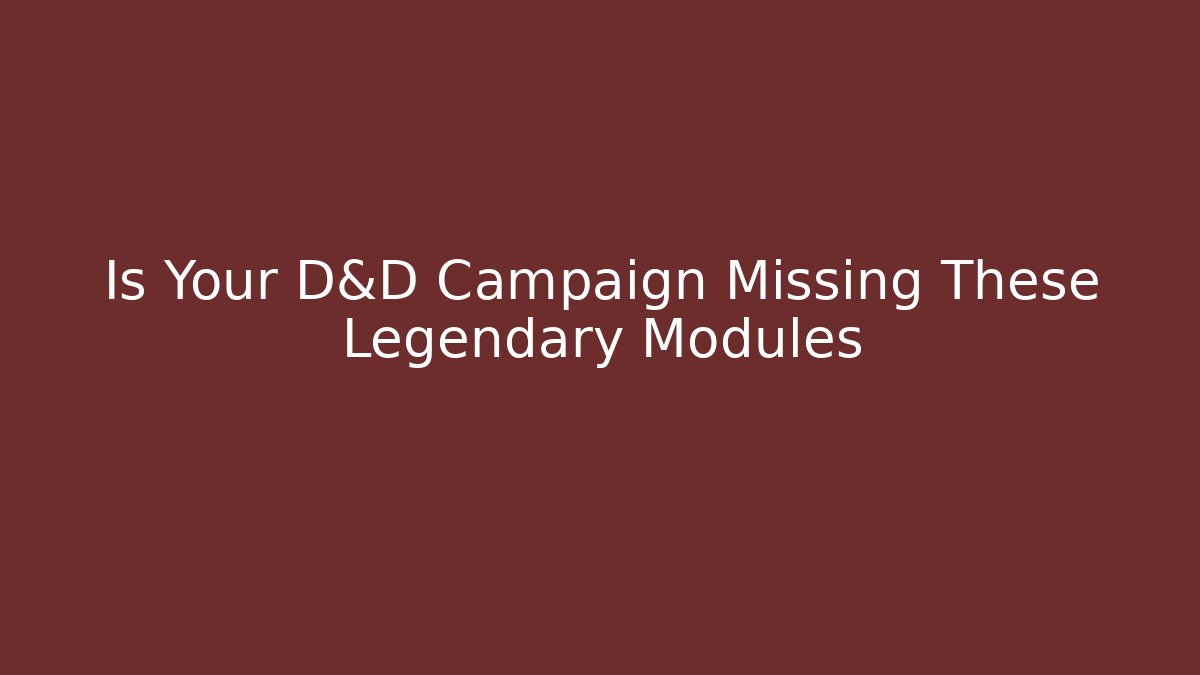 Is Your D&D Campaign Missing These Legendary Modules - Andrea Zevedo