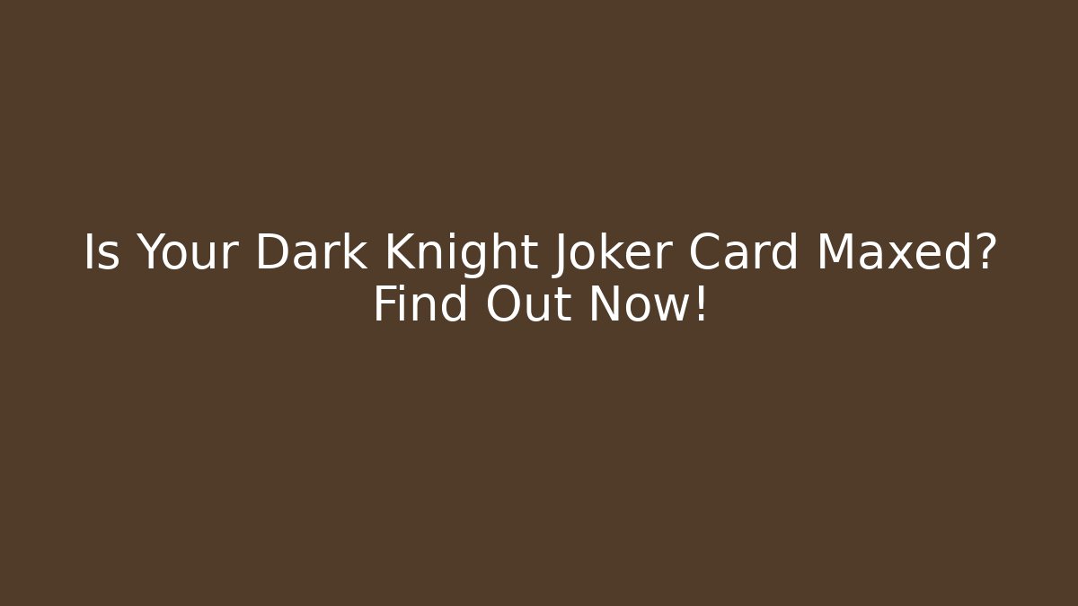 Is Your Dark Knight Joker Card Maxed? Find Out Now!