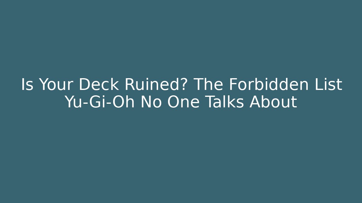 Is Your Deck Ruined? The Forbidden List Yu-Gi-Oh No One Talks About