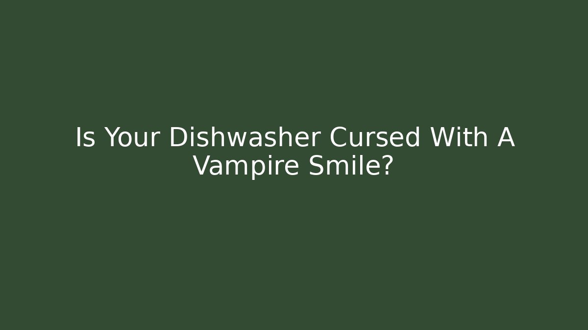 Is Your Dishwasher Cursed With A Vampire Smile?