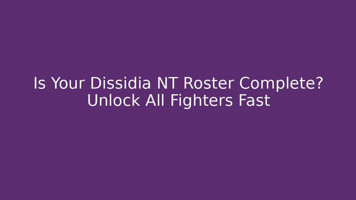 Is Your Dissidia NT Roster Complete? Unlock All Fighters Fast