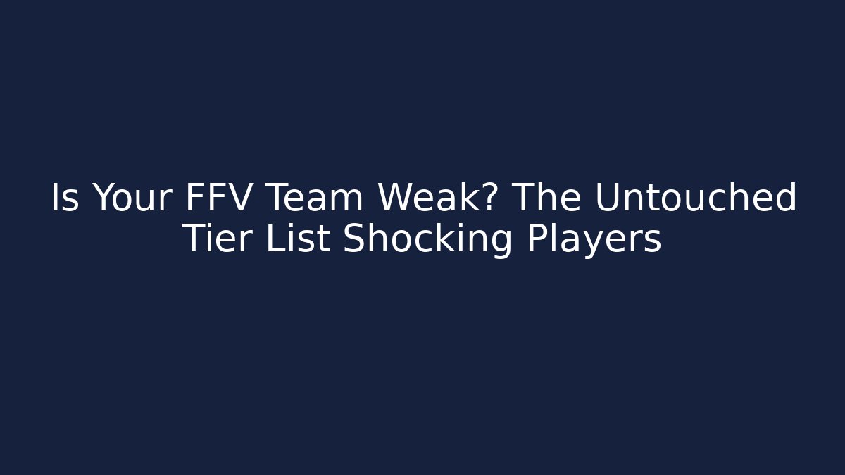 Is Your FFV Team Weak? The Untouched Tier List Shocking Players