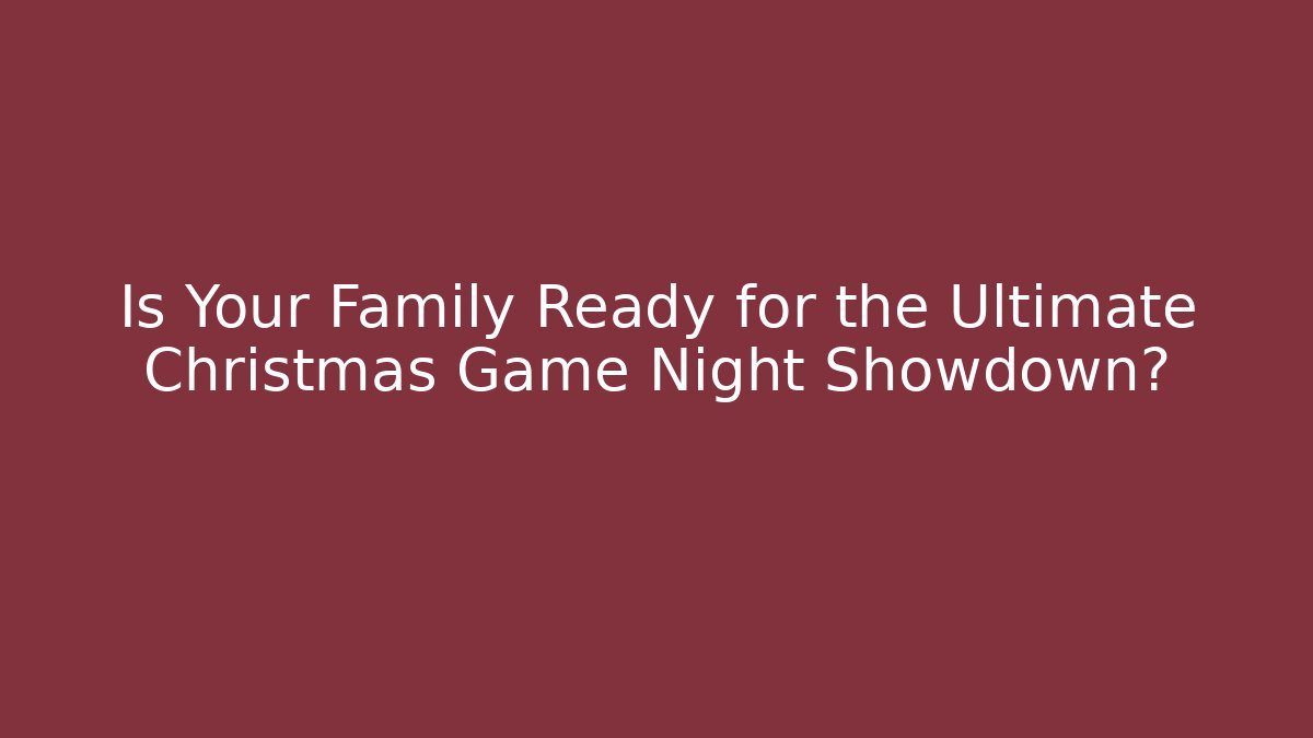 Is Your Family Ready for the Ultimate Christmas Game Night Showdown?