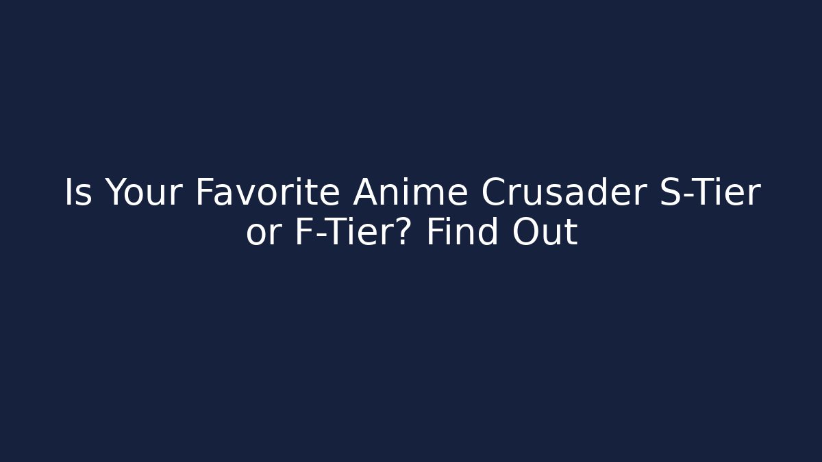 Is Your Favorite Anime Crusader S-Tier or F-Tier? Find Out