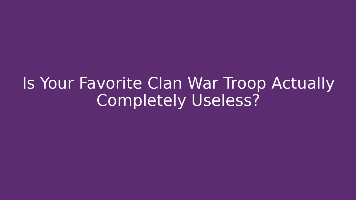 Is Your Favorite Clan War Troop Actually Completely Useless?