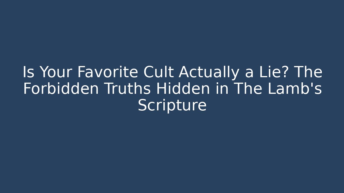 Is Your Favorite Cult Actually a Lie? The Forbidden Truths Hidden in The Lamb's Scripture