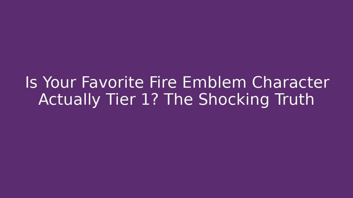Is Your Favorite Fire Emblem Character Actually Tier 1? The Shocking Truth - Andrea Zevedo