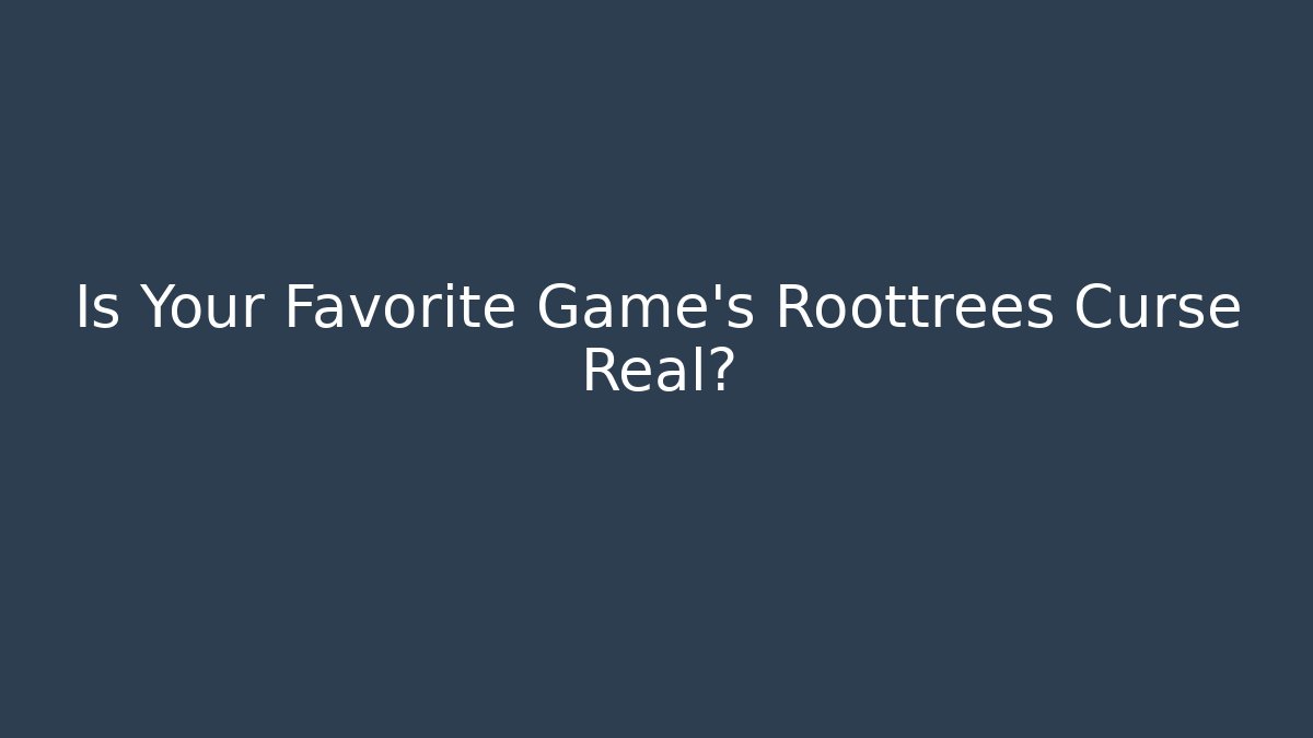 Is Your Favorite Game’s Roottrees Curse Real?