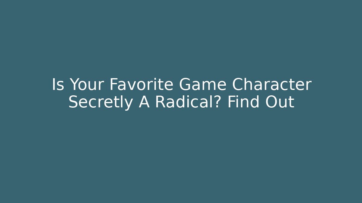 Is Your Favorite Game Character Secretly A Radical? Find Out