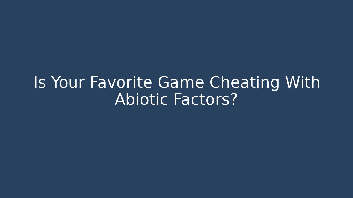 Is Your Favorite Game Cheating With Abiotic Factors?