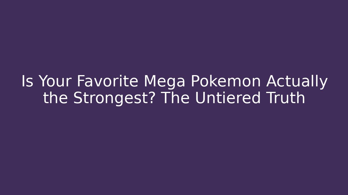 Is Your Favorite Mega Pokémon Actually the Strongest? The Untiered Truth
