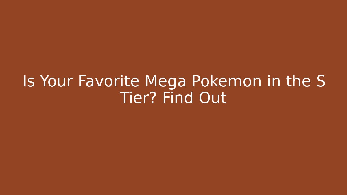 Is Your Favorite Mega Pokemon in the S Tier? Find Out