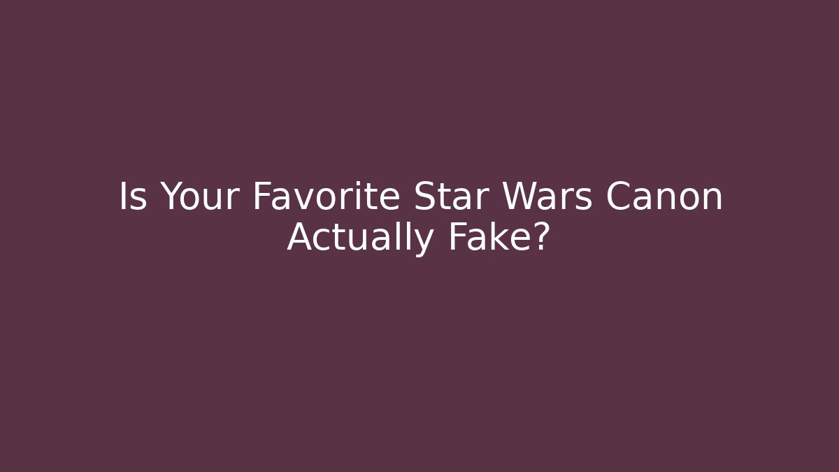 Is Your Favorite Star Wars Canon Actually Fake?