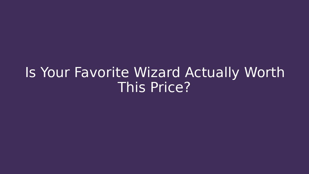 Is Your Favorite Wizard Actually Worth This Price?
