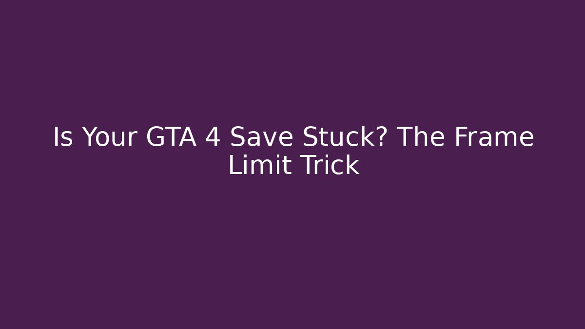 Is Your GTA 4 Save Stuck? The Frame Limit Trick