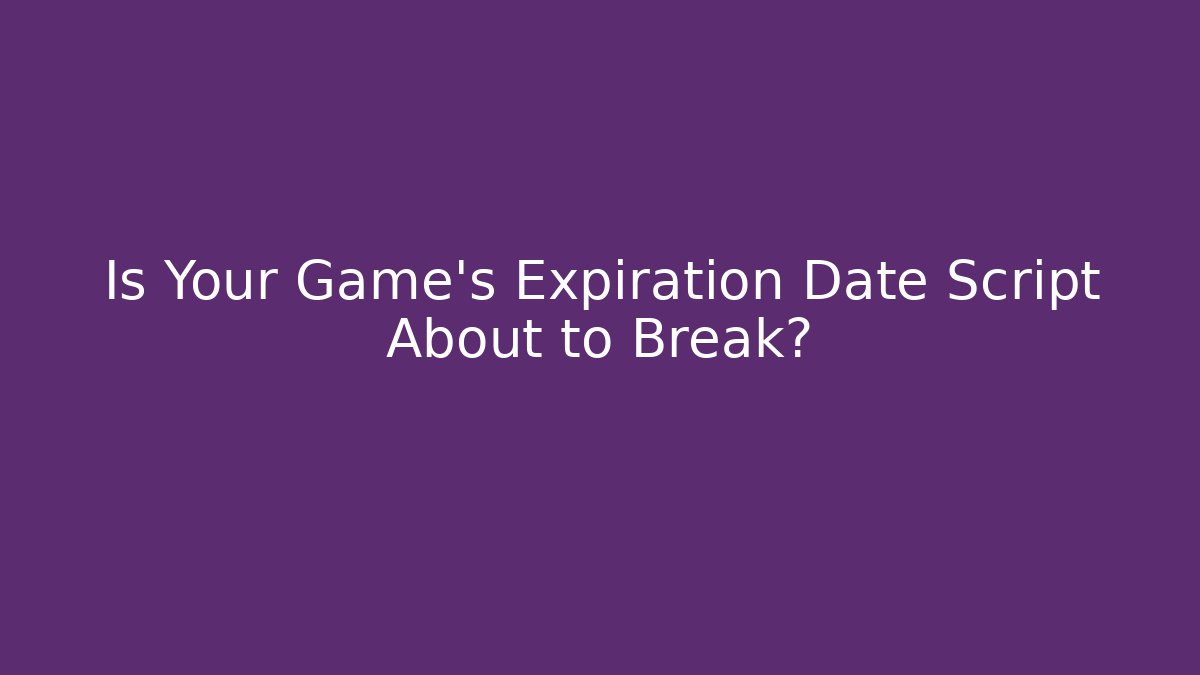 Is Your Game's Expiration Date Script About to Break?