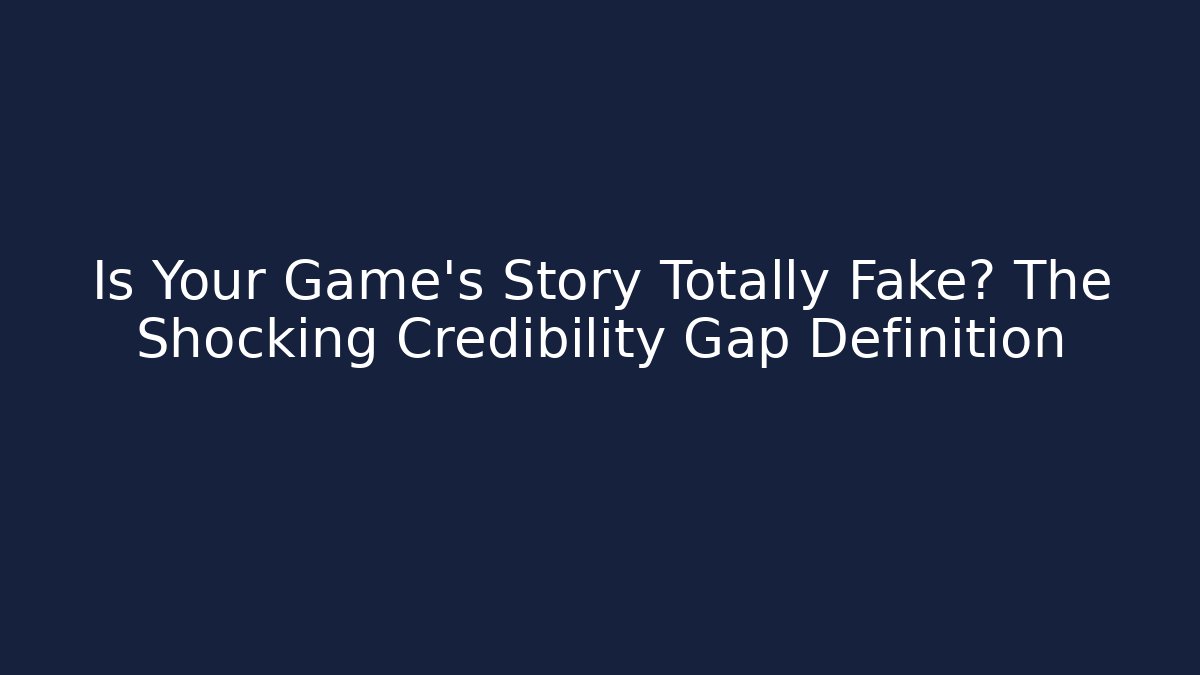 Is Your Game's Story Totally Fake? The Shocking Credibility Gap Definition