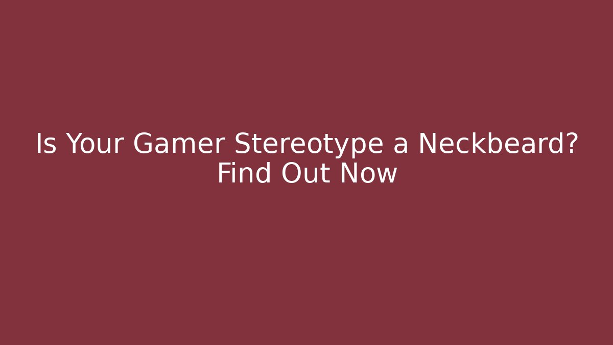 Is Your Gamer Stereotype a Neckbeard? Find Out Now