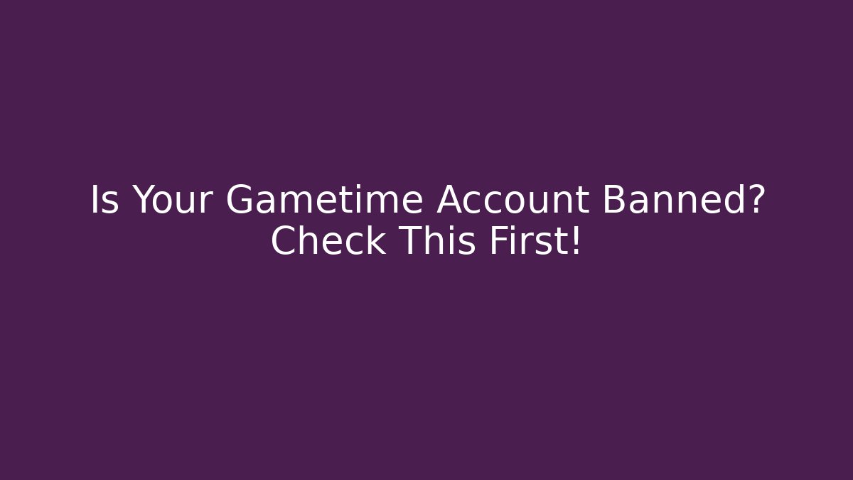 Is Your Gametime Account Banned? Check This First! - Andrea Zevedo