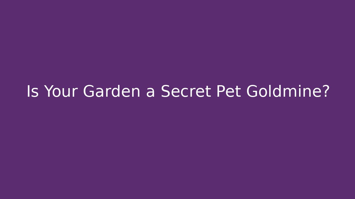 Is Your Garden a Secret Pet Goldmine?