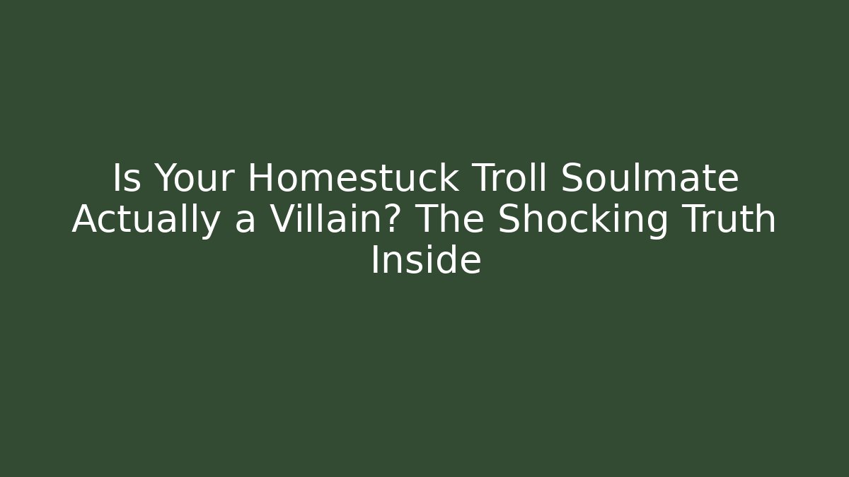 Is Your Homestuck Troll Soulmate Actually a Villain? The Shocking Truth Inside