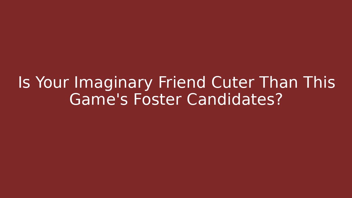 Is Your Imaginary Friend Cuter Than This Game's Foster Candidates?
