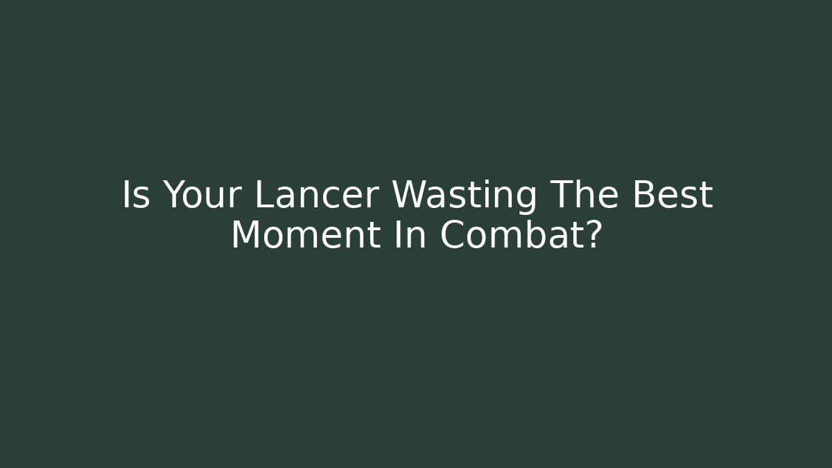 Is Your Lancer Wasting The Best Moment In Combat?